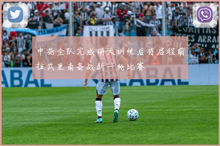 申花全队完成明天训练后将启程前往武里南备战新一轮比赛