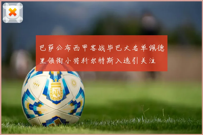 巴萨公布西甲客战毕巴大名单佩德里领衔小将科尔特斯入选引关注