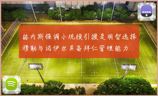 赫内斯强调小规模引援是明智选择穆勒与诺伊尔具备拜仁管理能力