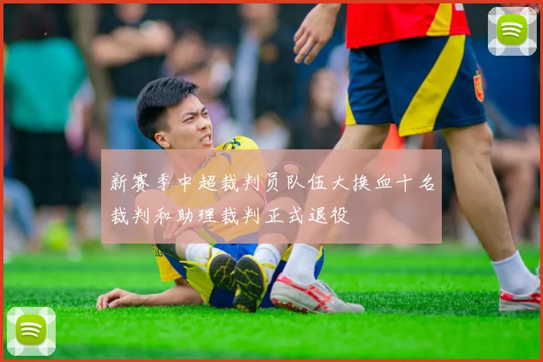 新赛季中超裁判员队伍大换血十名裁判和助理裁判正式退役