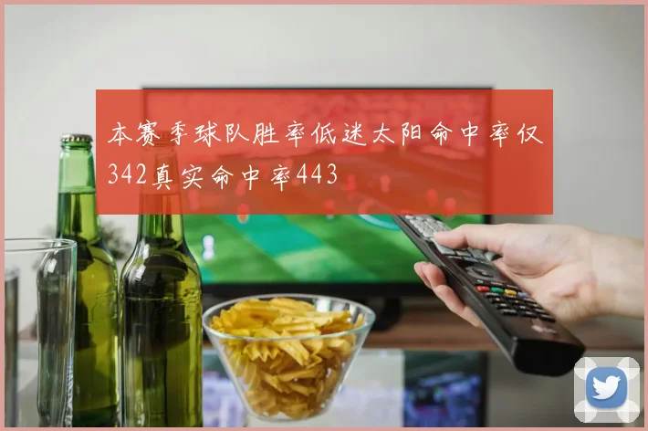 本赛季球队胜率低迷太阳命中率仅342真实命中率443
