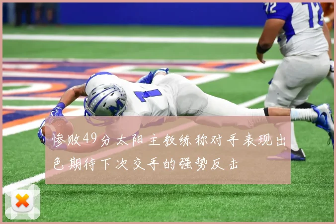 惨败49分太阳主教练称对手表现出色期待下次交手的强势反击