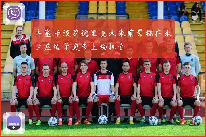 丰塞卡谈恩德里克未来前景称在米兰应给予更多上场机会