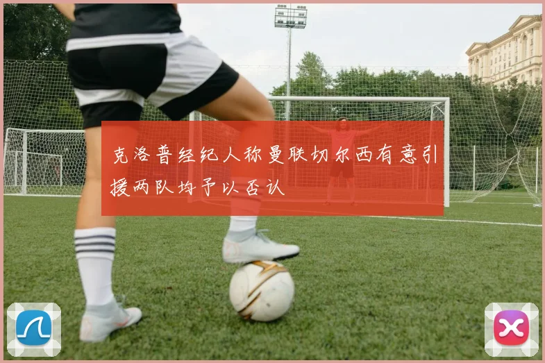 克洛普经纪人称曼联切尔西有意引援两队均予以否认