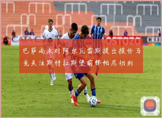 巴萨尚未对阿尔瓦雷斯提出报价马竞关注斯特拉斯堡前锋帕尼切利